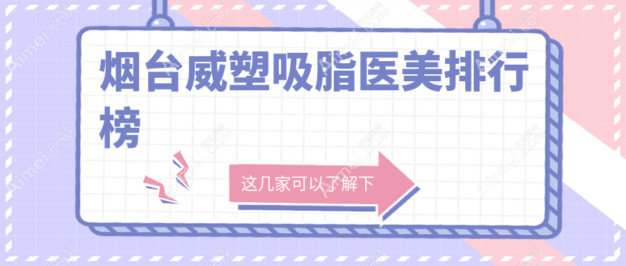 烟台地区威塑吸脂医美医院排行榜，专业推荐附威塑吸脂价格表参考