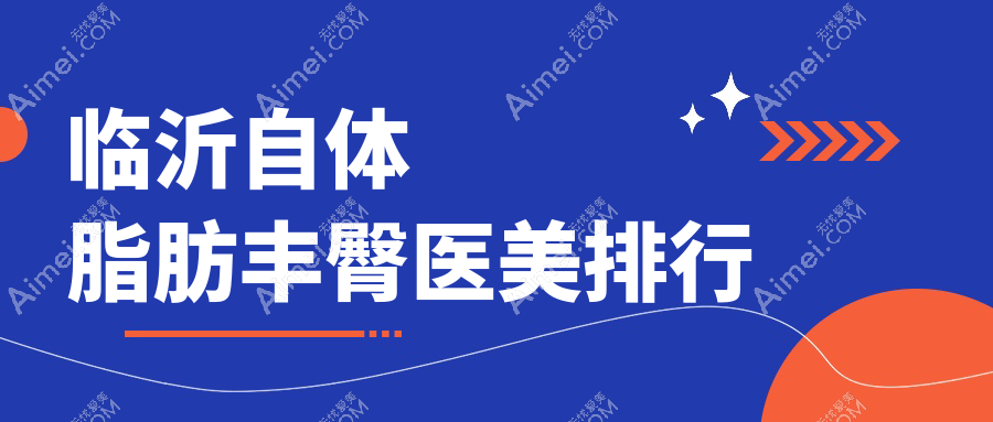 临沂自体脂肪丰臀精选前五医美机构，兰山区铂菲克银雀苑等名医院推荐