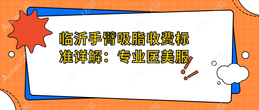 临沂手臂吸脂收费标准详解：专业医美服务，享受手臂塑形，价格仅需5000元起
