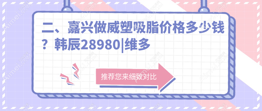 二、嘉兴做威塑吸脂价格多少钱?韩辰28980|维多利亚28150|禾美30780