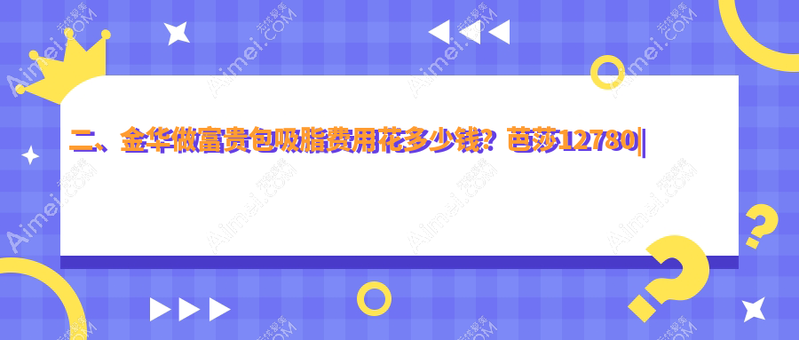 二、金华做富贵包吸脂费用花多少钱？芭莎12780|玥莱美13088|华丽都14158