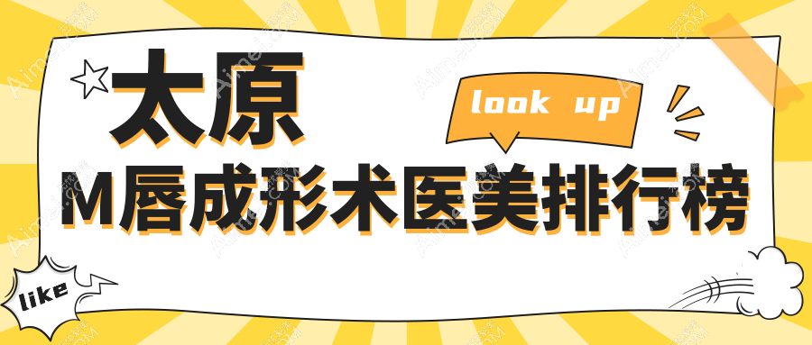 太原M唇成形术权威医美医院排名揭晓：军大新、欧美莲等十强医院推荐