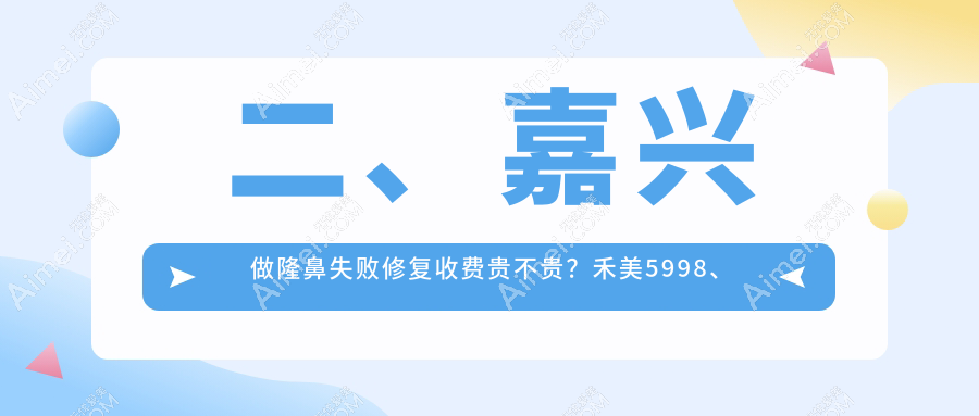 二、嘉兴做隆鼻失败修复收费贵不贵？禾美5998、兮颜棠4469、曙光4459