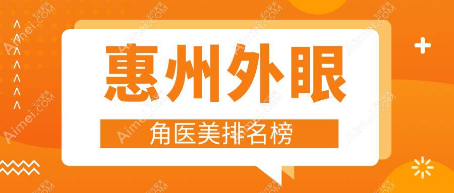 廣東惠州外眼角醫(yī)美熱門醫(yī)院排行，鵬愛、華康等十大機構(gòu)精選推薦
