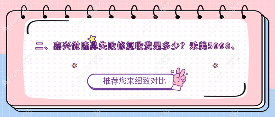 二、嘉兴做隆鼻失败修复收费是多少？禾美5998、兮颜棠4469、曙光4459