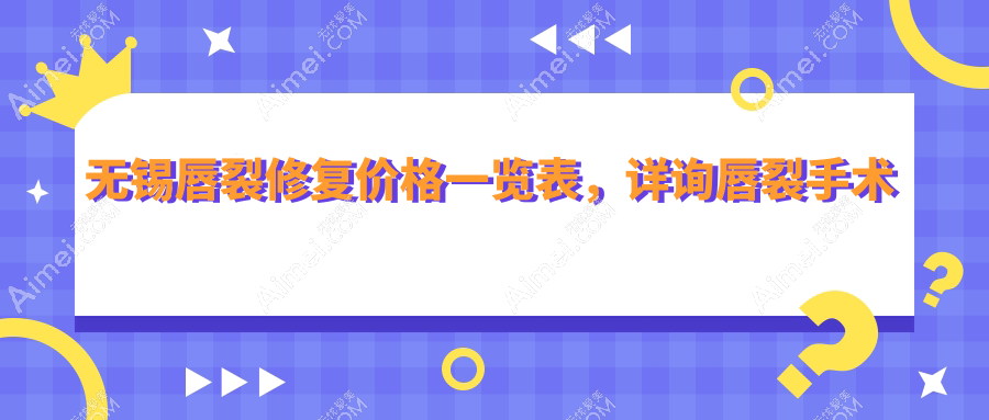 无锡唇裂修复价格一览表，详询唇裂手术费用及医院地址指南