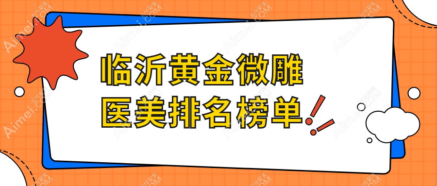临沂黄金微雕医美热门机构盘点：九家医院排名，临沂塑美整形等领衔推荐