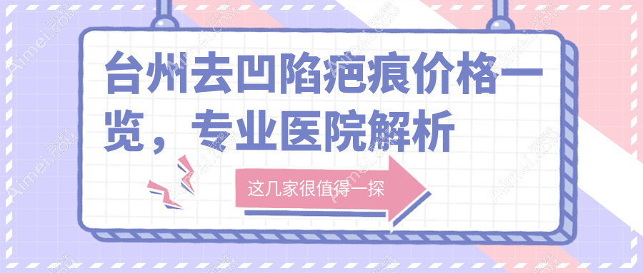 台州去凹陷疤痕价格一览,专业医院解析费用详情及地址