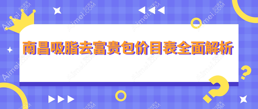 南昌吸脂去富贵包收费标准全面解析 医美新体验价格仅需15000元起
