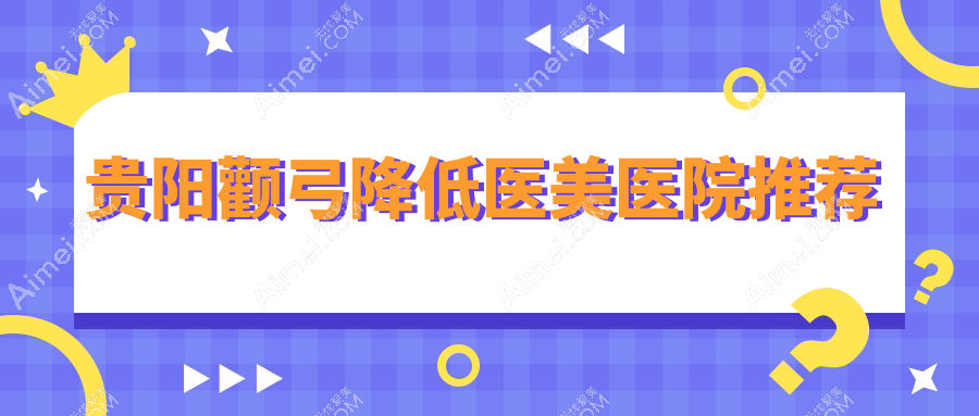 贵阳下颌角整形新趋势：揭秘颧弓降低手术费用标准及优惠详情