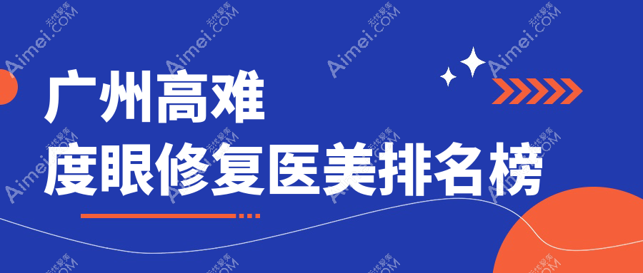 广州高难度眼修复推荐：前10医美机构详解，附价格表及医院地址指南