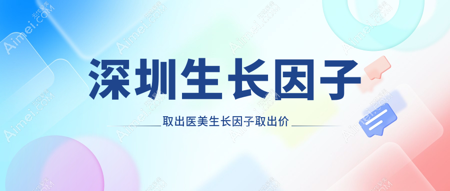 深圳生长因子取出医美生长因子取出价目表