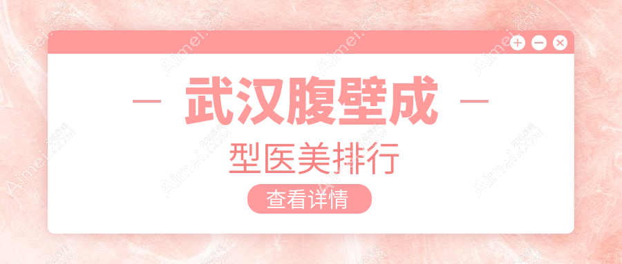 武汉腹壁成型精选前十医美机构推荐，附带详细价格表及医院地址