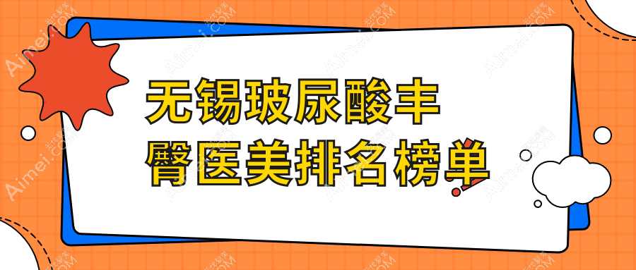 无锡玻尿酸丰臀热门选择！揭秘无锡丽都整形美容医院在内的前10强医美机构