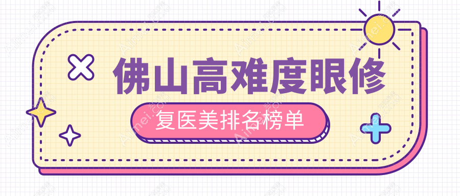 佛山专业高难度眼修复医美机构推荐，重塑明眸仅需15000元起