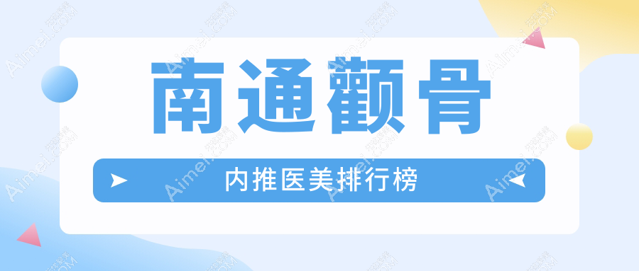 南通颧骨内推整形医院排名揭晓 权威机构推荐价格20000元起