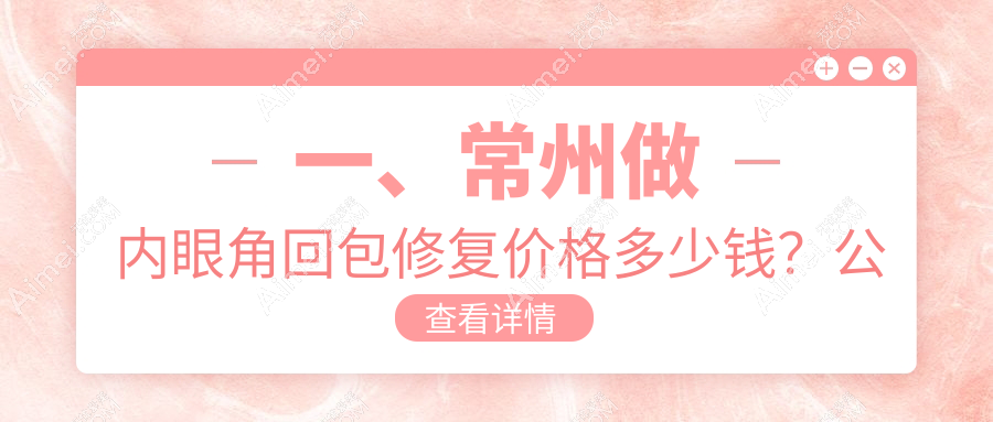 常州内眼角回包修复价格详解，多美医疗美容门诊部原博仕专业推荐