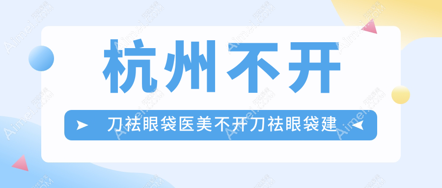 杭州不开刀祛眼袋医美不开刀祛眼袋建议