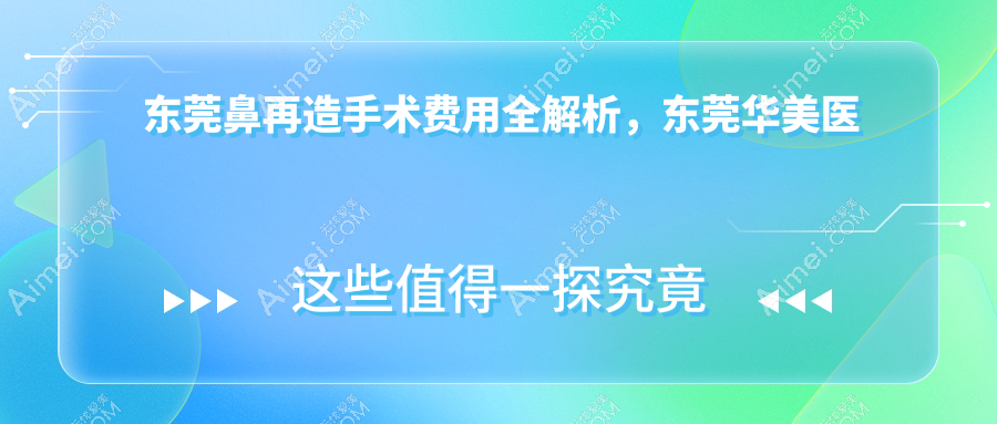 东莞鼻再造手术费用全解析，东莞华美医疗美容与东城非凡美容医院收费标准对比