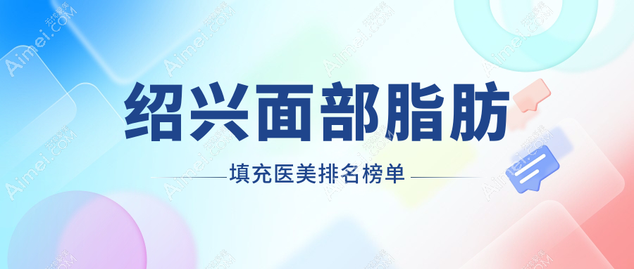 浙江绍兴面部脂肪填充热门推荐：前5医美机构含维美、脸博士等精选医院