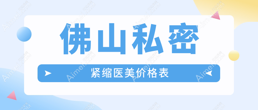 佛山私密紧缩医美价格表