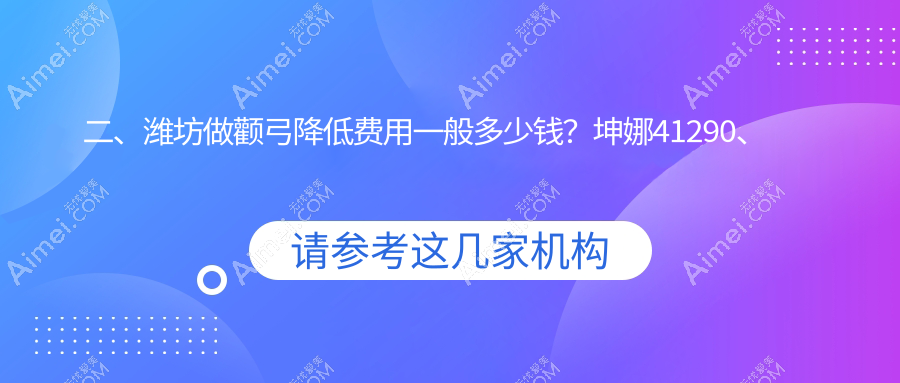 二、潍坊做颧弓降低费用一般多少钱？坤娜41290、华美创和34568、医学院32989