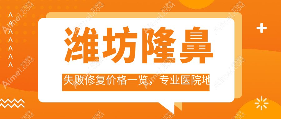 潍坊隆鼻失败修复价格一览，专业医院地址附上，修复美丽不踩坑