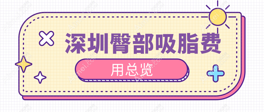深圳多家知名医美机构臀部吸脂费用对比，含素仁、贝漾美天等10家门诊部详情