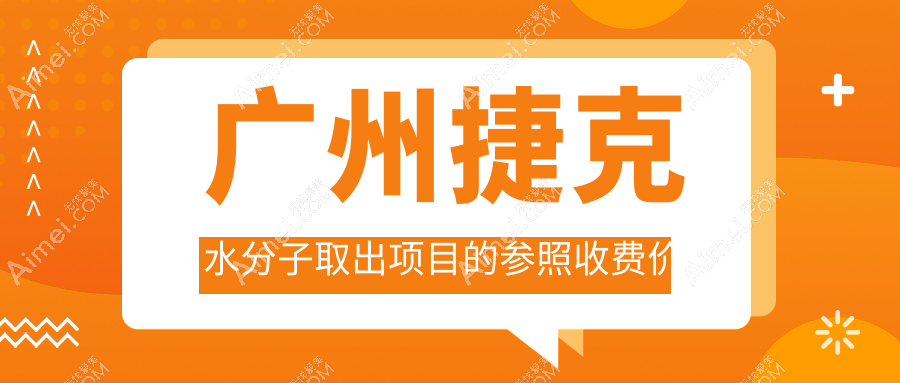 广州捷克水分子取出费用揭秘，附价格表及推荐医院详细地址