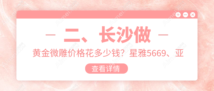 二、长沙做黄金微雕价格花多少钱？星雅5669、亚韩5480、中科皮肤5858