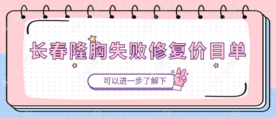 长春隆胸失败修复价格一览，专业医院地址附上，修复费用全知道