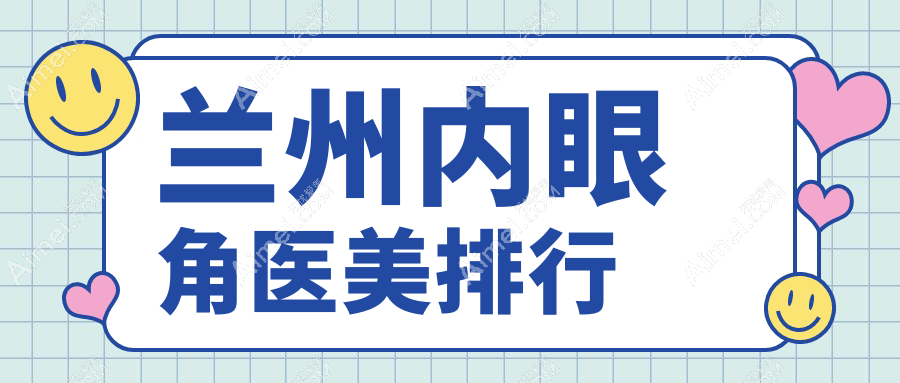 兰州做内眼角整形优选医院推荐 内眼角医美项目仅需3000元起