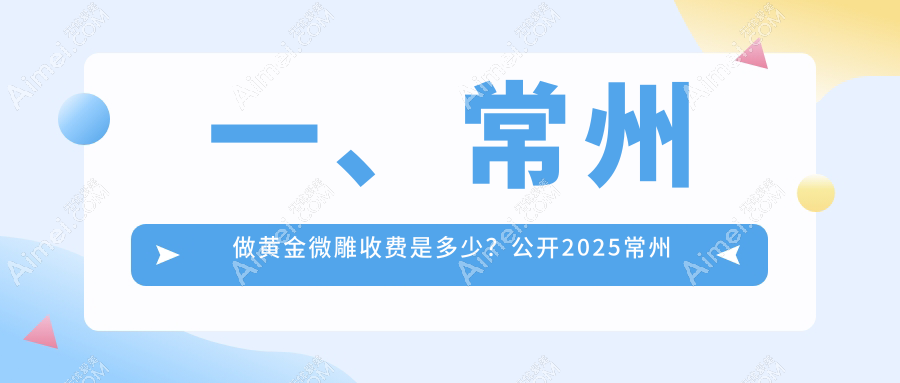 常州地区黄金微雕整形价格指南：详细解析收费标准与效果