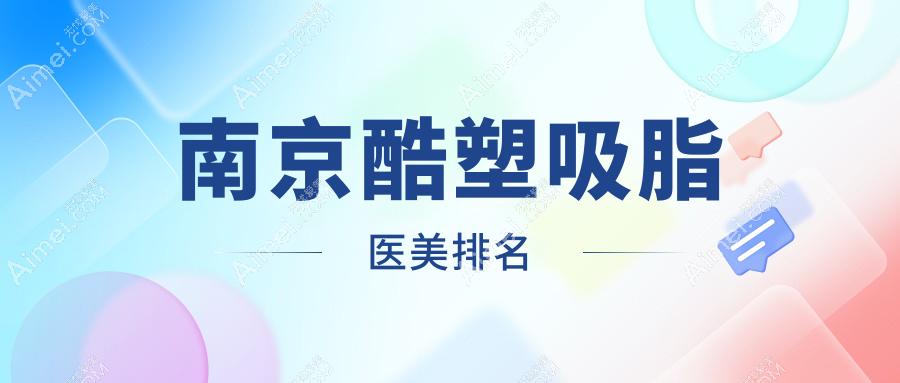 南京做酷塑吸脂顶尖10家医美机构推荐，附酷塑吸脂价格表及医院详细地址