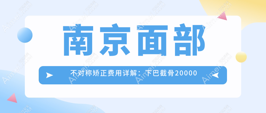 南京面部不对称矫正费用详解：下巴截骨20000起，假体垫下巴30000，后缩矫正10000