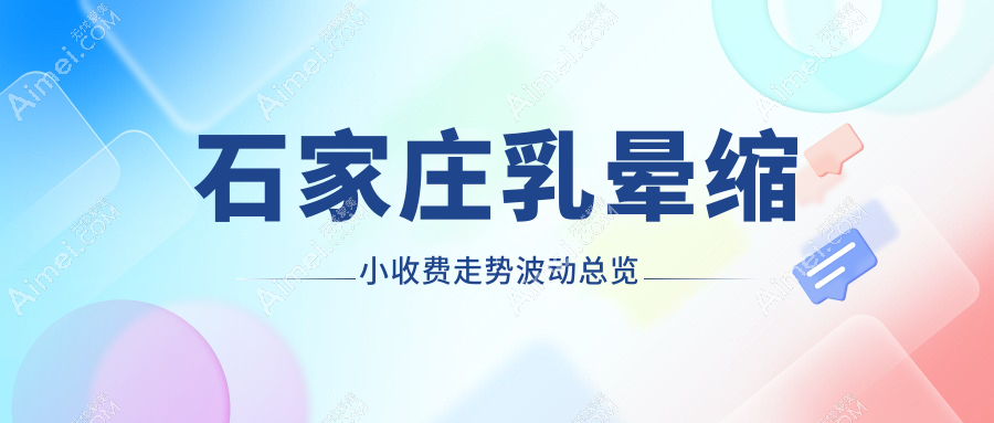 石家庄乳晕缩小收费走势波动总览