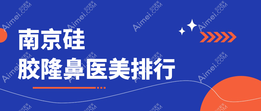 南京硅胶隆鼻前十医美机构揭晓，专业推荐附带详细硅胶隆鼻价格表