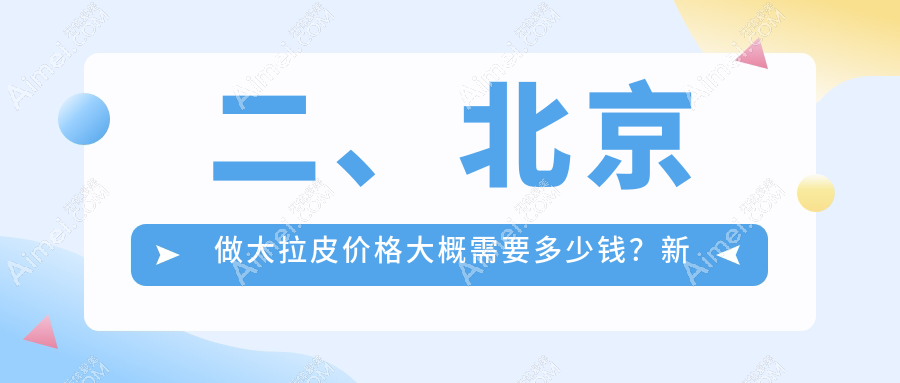 二、北京做大拉皮价格大概需要多少钱？新星靓41388|好年华42858|丰联丽格45969