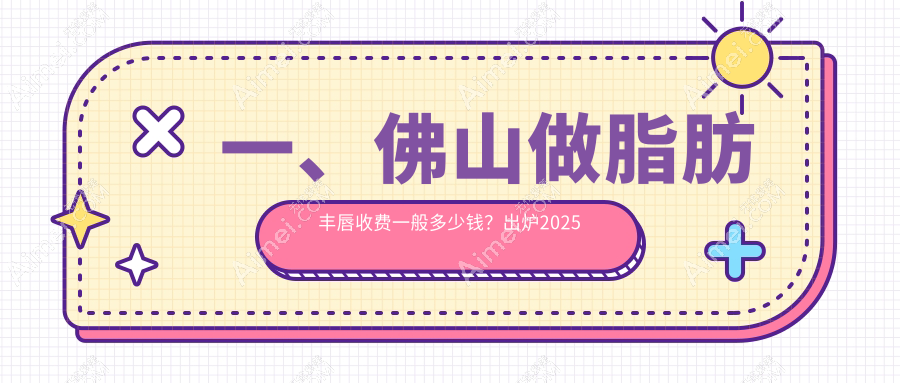 佛山脂肪丰唇收费标准全解析，附价格表及医院详细地址指南