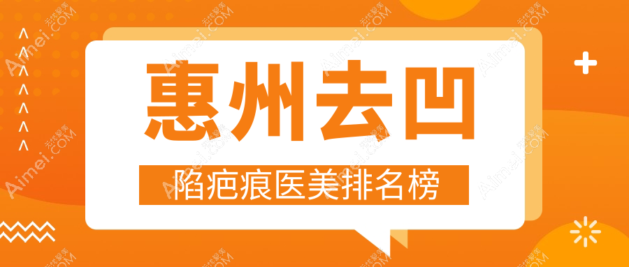 惠州去凹陷疤痕医美推荐：黄学峰富贵包技术比拼，这些医院哪家更强？中信惠州医院整形等十强解析