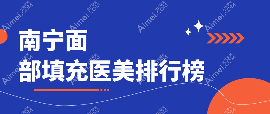 南宁面部填充医美排行出炉:广西南宁爱思特与东方整形领衔推荐