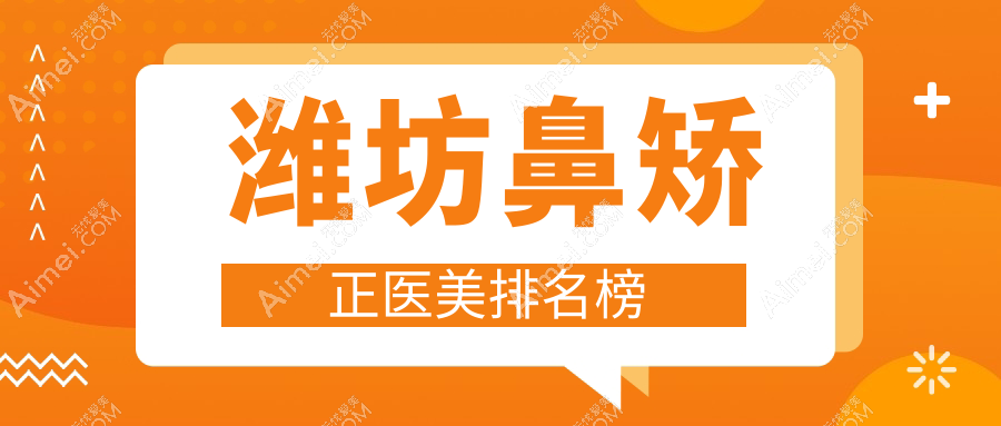 潍坊地区鼻矫正医美机构排行 探寻鼻整形优选方案及价格表医院地址