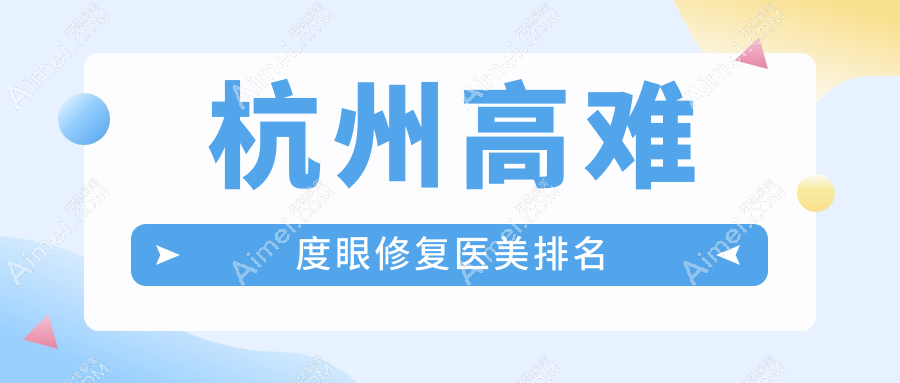 杭州高难度眼修复医美医院哪家技术精湛？推荐专业机构附带价格表