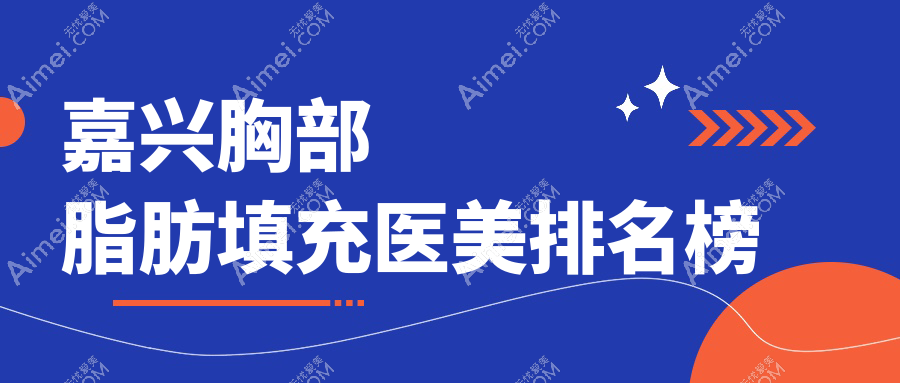 嘉兴胸部脂肪填充哪家医美医院好？专业推荐附带价格表详解