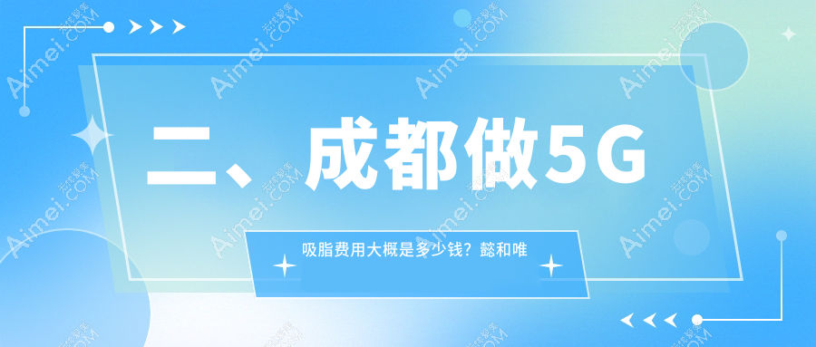 二、成都做5G吸脂费用大概是多少钱？懿和唯美4960、军建整形5389、高新美辰星耀4058