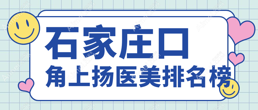 石家庄口碑口角上扬医美机构排行 附带详细价格表供您参考