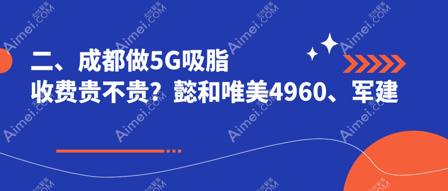 二、成都做5G吸脂收费贵不贵？懿和唯美4960、军建整形5389、高新美辰星耀4058