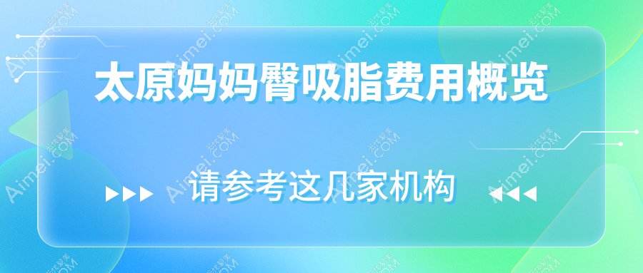山西太原妈妈臀吸脂费用揭秘：十家知名医美机构收费对比，含小企鹅丽都时光等