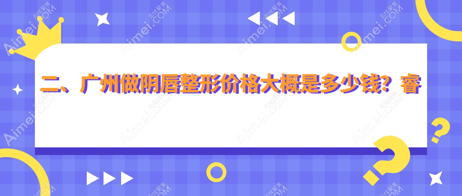 二、广州做阴唇整形价格大概是多少钱？睿本美容2688/曙光3558/星面孔3550