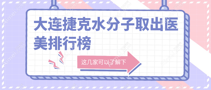 大连捷克水分子取出顶尖机构盘点，前10强含维恩悦容未莱等医美门诊部及沙医生整形等